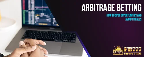 Arbitrage Betting: How to Spot Opportunities and Avoid Pitfalls